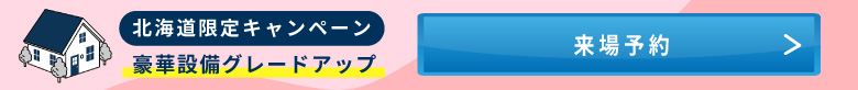 北海道限定キャンペーン　豪華グレードアップ　来場予約