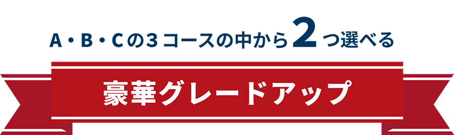A・B・Cの３コースの中から2つ選べる。豪華グレードアップ