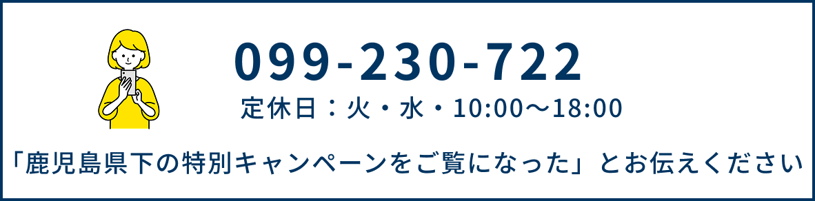 TEL：099-230-722　定休日：火・水・10:00～18:00　「鹿児島県下特別キャンペーンをご覧になった」とお伝えください