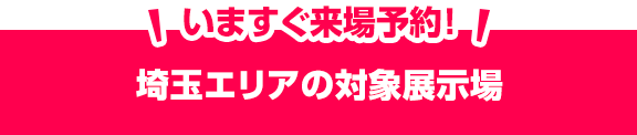埼玉エリアの対象展示場いますぐ来場予約!