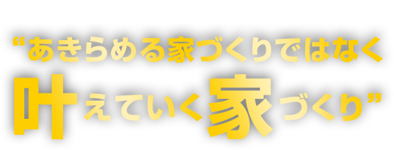 アイ工務店の家づくりは“あきらめる家づくりではなく叶えていく家づくり”