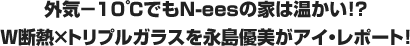 外気−10℃でもN‑eesの家は温かい!?W断熱×トリプルガラスを永島優美がアイ・レポート!