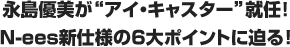 永島優美が“アイ・キャスター”就任！N-ees新仕様の6大ポイントに迫る!