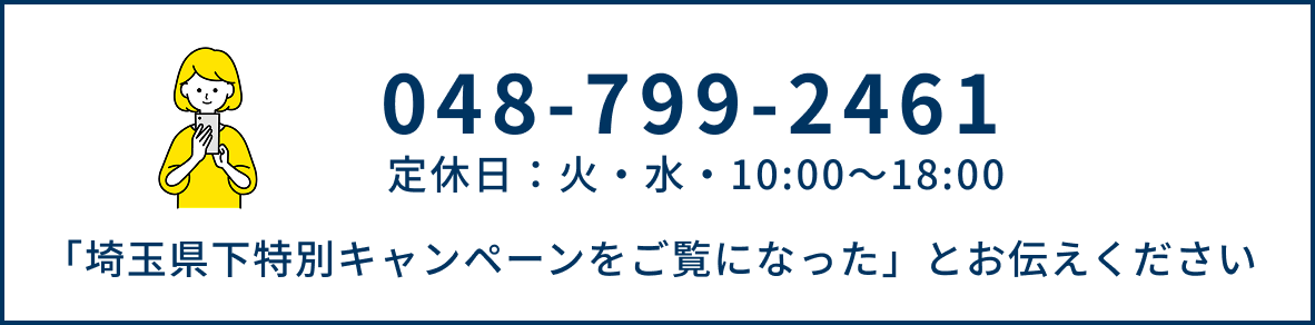 TEL：048-799-2461　定休日：火・水・10:00～18:00　「埼玉県下特別キャンペーンをご覧になった」とお伝えください